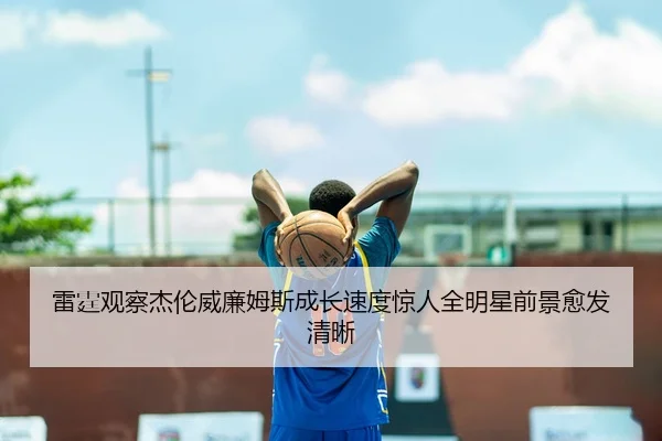 雷霆观察杰伦威廉姆斯成长速度惊人全明星前景愈发清晰