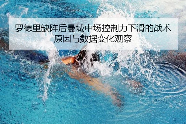 罗德里缺阵后曼城中场控制力下滑的战术原因与数据变化观察
