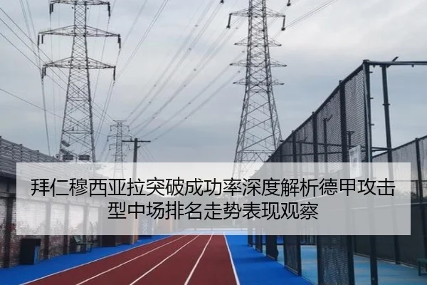 拜仁穆西亚拉突破成功率深度解析德甲攻击型中场排名走势表现观察