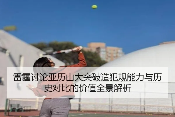 雷霆讨论亚历山大突破造犯规能力与历史对比的价值全景解析