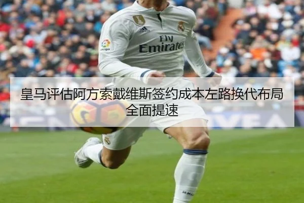 皇马评估阿方索戴维斯签约成本左路换代布局全面提速